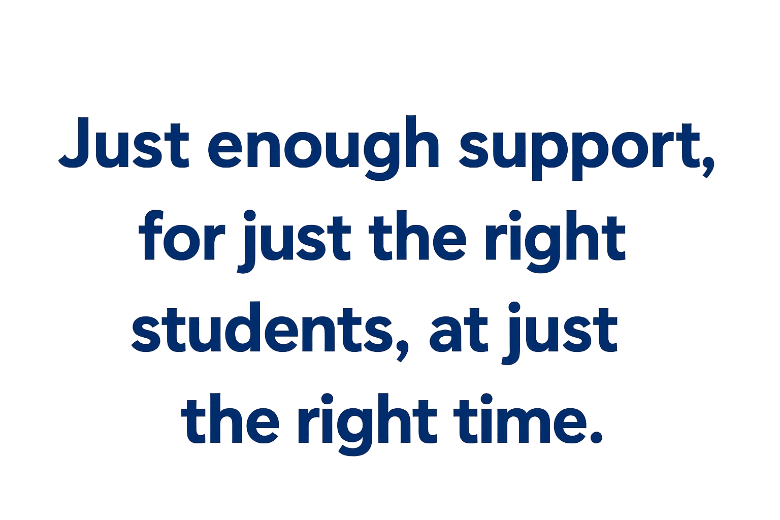 Just enough support, for just the right students, at just the right time.